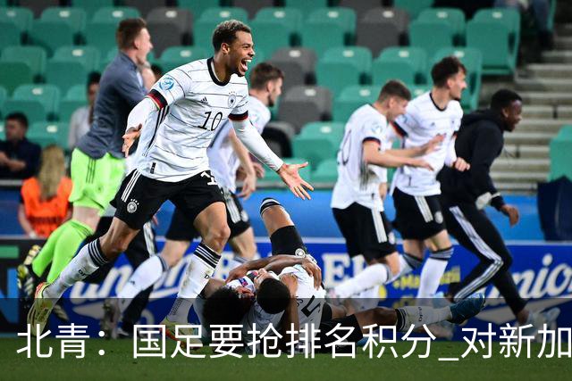北青：国足要抢排名积分 对新加坡武磊首发可能性不大