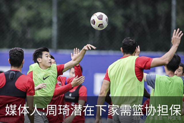 媒体人:周琦潜在下家需篮协担保 篮协不敢担保