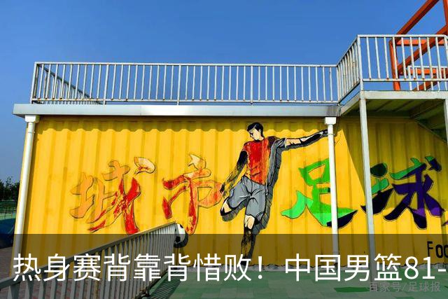 热身赛背靠背惜败！中国男篮81-82遭塞尔维亚FMP准绝杀 末节崩盘错失胜局